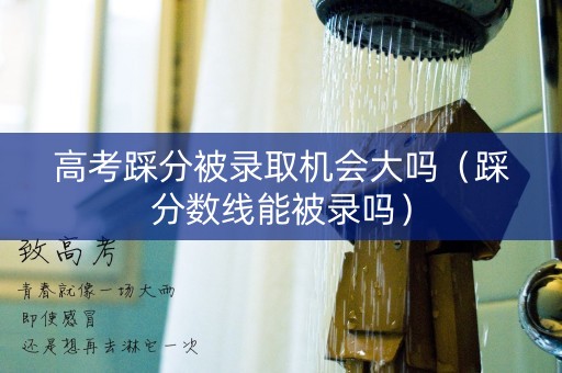高考踩分被录取机会大吗（踩分数线能被录吗）