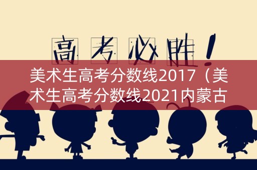 美术生高考分数线2017（美术生高考分数线2021内蒙古）
