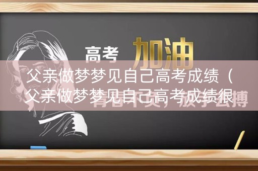 父亲做梦梦见自己高考成绩（父亲做梦梦见自己高考成绩很差）