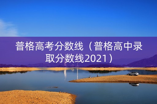 普格高考分数线（普格高中录取分数线2021）