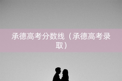 承德高考分数线（承德高考录取）