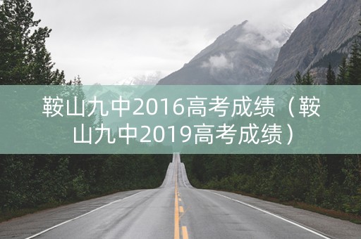 鞍山九中2016高考成绩（鞍山九中2019高考成绩）
