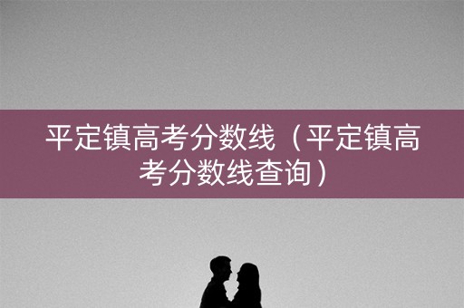 平定镇高考分数线（平定镇高考分数线查询）