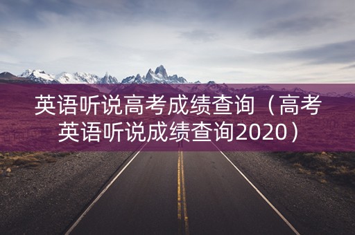 英语听说高考成绩查询（高考英语听说成绩查询2020）
