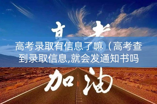 高考录取有信息了嘛（高考查到录取信息,就会发通知书吗）
