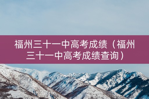 福州三十一中高考成绩（福州三十一中高考成绩查询）