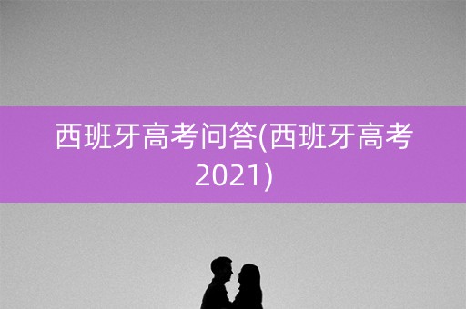 西班牙高考问答(西班牙高考2021)