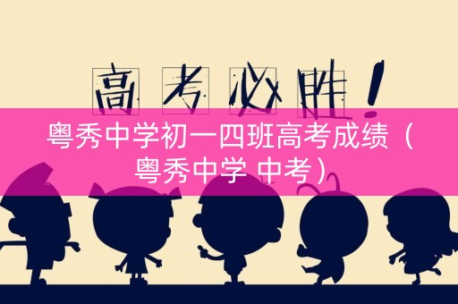 粤秀中学初一四班高考成绩（粤秀中学 中考）