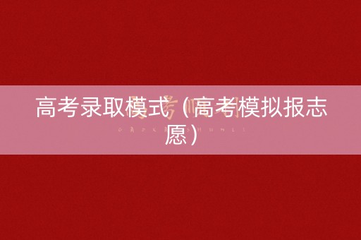 高考录取模式（高考模拟报志愿）