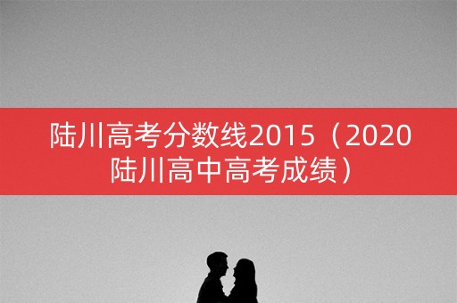 陆川高考分数线2015（2020陆川高中高考成绩）