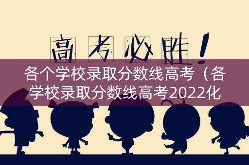 各个学校录取分数线高考（各学校录取分数线高考2022化工医药）
