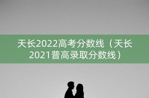 天长2022高考分数线（天长2021普高录取分数线）