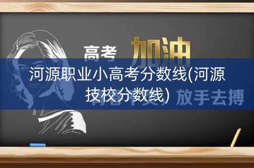 河源职业小高考分数线(河源技校分数线)