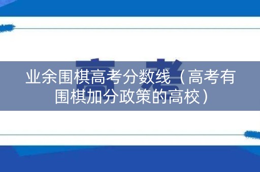 业余围棋高考分数线（高考有围棋加分政策的高校）