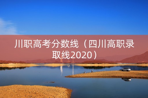 川职高考分数线（四川高职录取线2020）