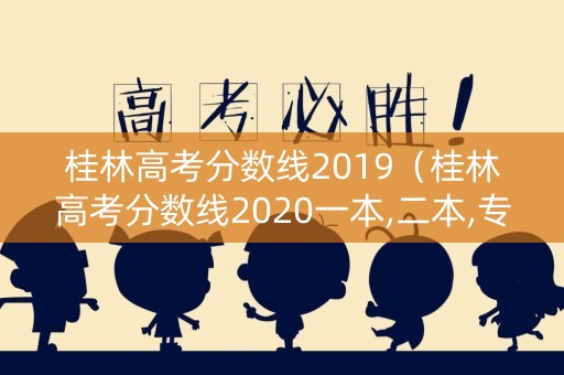 桂林高考分数线2019（桂林高考分数线2020一本,二本,专科分数线）