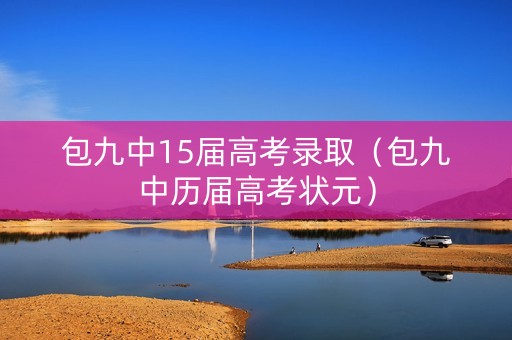 包九中15届高考录取（包九中历届高考状元）