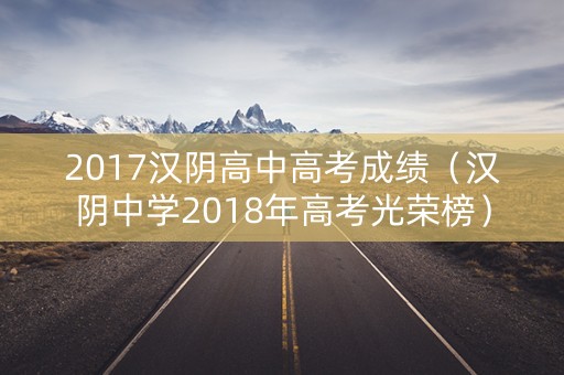 2017汉阴高中高考成绩（汉阴中学2018年高考光荣榜）