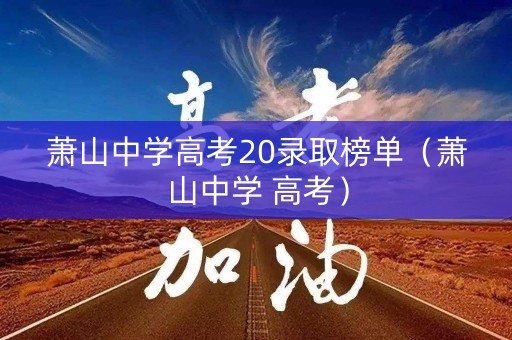 萧山中学高考20录取榜单（萧山中学 高考）