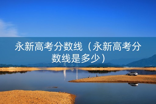 永新高考分数线（永新高考分数线是多少）