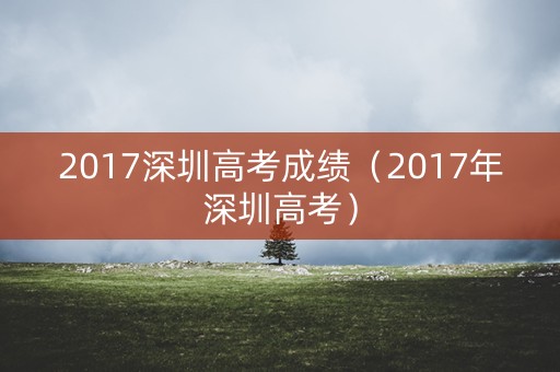 2017深圳高考成绩（2017年深圳高考）