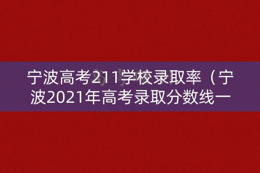 宁波高考211学校录取率（宁波2021年高考录取分数线一本二本）