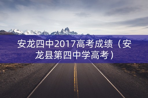 安龙四中2017高考成绩（安龙县第四中学高考）