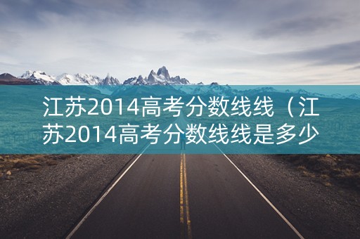 江苏2014高考分数线线（江苏2014高考分数线线是多少）