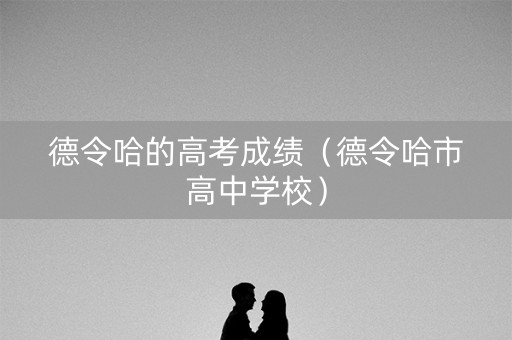 德令哈的高考成绩（德令哈市高中学校）