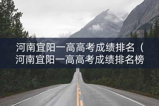 河南宜阳一高高考成绩排名（河南宜阳一高高考成绩排名榜）