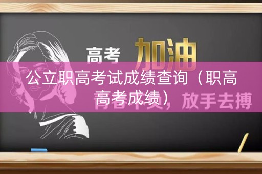 公立职高考试成绩查询（职高高考成绩）