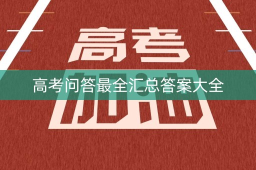高考问答最全汇总答案大全