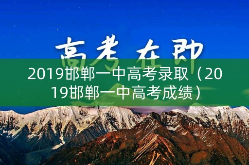 2019邯郸一中高考录取（2019邯郸一中高考成绩）