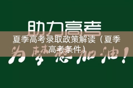 夏季高考录取政策解读（夏季高考条件）