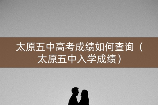 太原五中高考成绩如何查询（太原五中入学成绩）