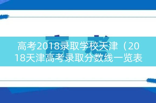 高考2018录取学校天津（2018天津高考录取分数线一览表）