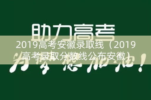 2019高考安徽录取线（2019高考录取分数线公布安徽）