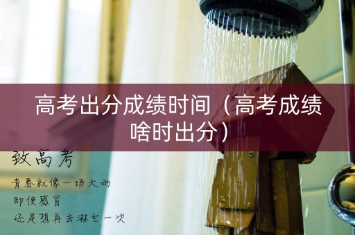 高考出分成绩时间（高考成绩啥时出分）