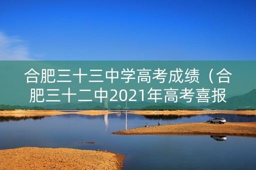 合肥三十三中学高考成绩（合肥三十二中2021年高考喜报）