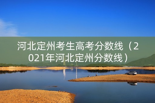 河北定州考生高考分数线（2021年河北定州分数线）