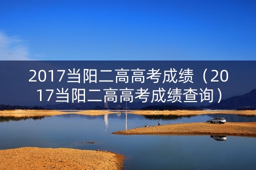 2017当阳二高高考成绩（2017当阳二高高考成绩查询）