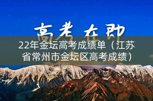 22年金坛高考成绩单（江苏省常州市金坛区高考成绩）