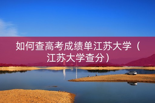 如何查高考成绩单江苏大学（江苏大学查分）