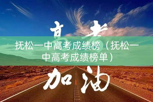 抚松一中高考成绩榜（抚松一中高考成绩榜单）