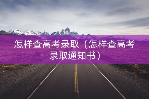 怎样查高考录取（怎样查高考录取通知书）