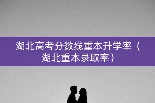 湖北高考分数线重本升学率（湖北重本录取率）