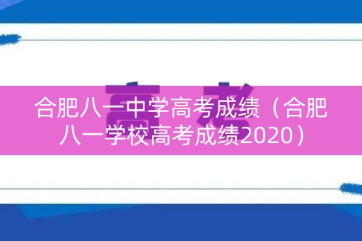 合肥八一中学高考成绩（合肥八一学校高考成绩2020）