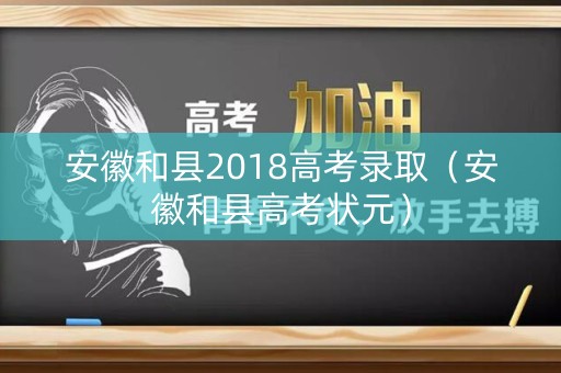 安徽和县2018高考录取（安徽和县高考状元）