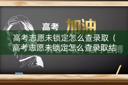 高考志愿未锁定怎么查录取（高考志愿未锁定怎么查录取结果）