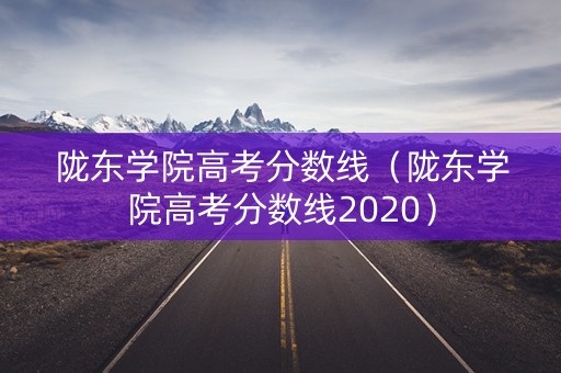 陇东学院高考分数线（陇东学院高考分数线2020）